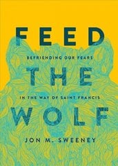 Feed the Wolf: Befriending Our Fears in the Way of Saint Francis цена и информация | Духовная литература | kaup24.ee