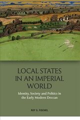 Local States in an Imperial World: Identity, Society and Politics in India's Deccan, 1486-1687 цена и информация | Исторические книги | kaup24.ee