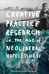 Creative Practice Research in the Age of Neoliberal Hopelessness hind ja info | Kunstiraamatud | kaup24.ee