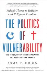 Politics of Vulnerability: How to Heal Muslim-Christian Relations in a Post-Christian America: Today's Threat to Religion and Religious Freedom hind ja info | Usukirjandus, religioossed raamatud | kaup24.ee