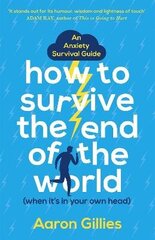 How to Survive the End of the World (When it's in Your Own Head): An Anxiety Survival Guide hind ja info | Eneseabiraamatud | kaup24.ee