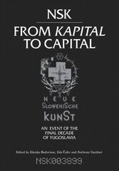 NSK from <i>Kapital </i>to Capital: Neue Slowenische Kunst-an Event of the Final Decade of Yugoslavia цена и информация | Книги об искусстве | kaup24.ee