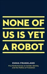 None of Us is Yet a Robot: Five Performances on Gender Identity and the Politics of Transition цена и информация | Книги об искусстве | kaup24.ee