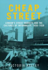 Cheap Street: London'S Street Markets and the Cultures of Informality, C.1850-1939 цена и информация | Исторические книги | kaup24.ee