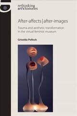 After-Affects | After-Images: Trauma and Aesthetic Transformation in the Virtual Feminist Museum hind ja info | Kunstiraamatud | kaup24.ee