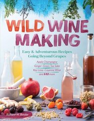 Wild Winemaking: Easy and Adventurous Recipes Going Beyond Grapes: Easy and Adventurous Recipes Going beyond Grapes, Including Ginger Green Tea Sake, Apple Champagne, Key Lime Cayenne Wine, and 145 More цена и информация | Книги рецептов | kaup24.ee