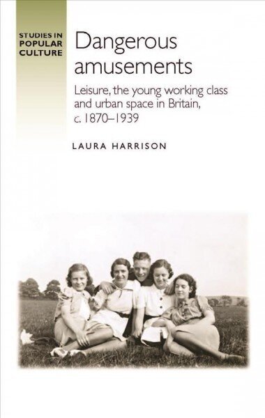 Dangerous Amusements: Leisure, the Young Working Class and Urban Space in Britain, c. 1870-1939 hind ja info | Ajalooraamatud | kaup24.ee