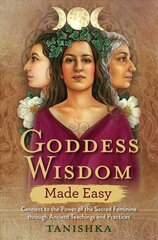 Goddess Wisdom Made Easy: Connect to the Power of the Sacred Feminine through Ancient Teachings and Practices цена и информация | Самоучители | kaup24.ee