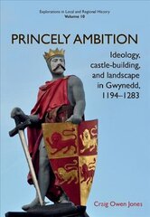 Princely Ambition: Ideology, castle-building and landscape in Gwynedd, 1194-1283 hind ja info | Ajalooraamatud | kaup24.ee