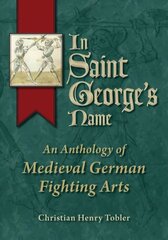 In Saint George's Name: An Anthology of Medieval German Fighting Arts hind ja info | Ühiskonnateemalised raamatud | kaup24.ee