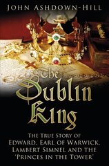 Dublin King: The True Story of Edward, Earl of Warwick, Lambert Simnel and the 'Princes in the Tower' цена и информация | Биографии, автобиогафии, мемуары | kaup24.ee