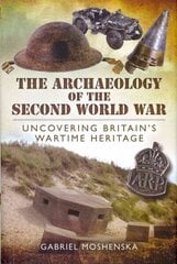 Archaeology of the Second World War: Uncovering Britain's Wartime Heritage: Uncovering Britain's Wartime Heritage hind ja info | Ajalooraamatud | kaup24.ee