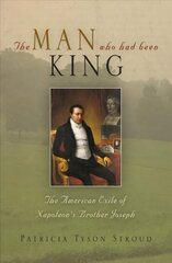 Man Who Had Been King: The American Exile of Napoleon's Brother Joseph цена и информация | Исторические книги | kaup24.ee