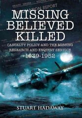 Missing Believed Killed: Casualty Policy and the Missing Research and Enquiry Service 1939-1952: Casualty Policy and the Missing Research and Enquiry Service 1939-1952 цена и информация | Исторические книги | kaup24.ee