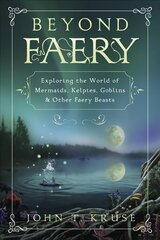 Beyond Faery: Exploring the World of Mermaids, Kelpies, Goblins and Other Faery Beasts цена и информация | Самоучители | kaup24.ee