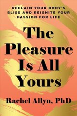 Pleasure Is All Yours: Reclaim Your Body's Bliss and Reignite Your Passion for Life hind ja info | Eneseabiraamatud | kaup24.ee