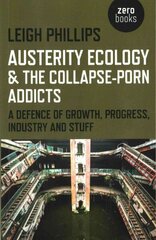 Austerity Ecology & the Collapse-porn Addicts - A defence of growth, progress, industry and stuff: A Defence of Growth, Progress, Industry and Stuff цена и информация | Книги по социальным наукам | kaup24.ee