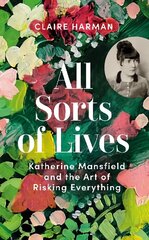 All Sorts of Lives: Katherine Mansfield and the art of risking everything hind ja info | Elulooraamatud, biograafiad, memuaarid | kaup24.ee