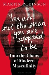 You Are Not the Man You Are Supposed to Be: Into the Chaos of Modern Masculinity hind ja info | Ühiskonnateemalised raamatud | kaup24.ee