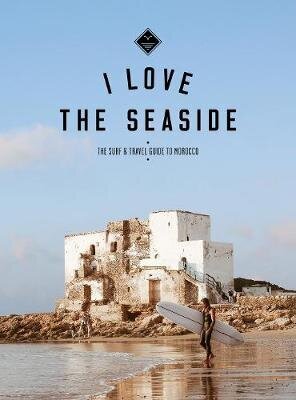 I Love the Seaside The surf & travel guide to Morocco hind ja info | Reisiraamatud, reisijuhid | kaup24.ee