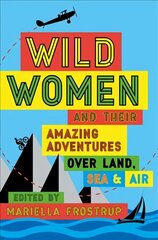 Wild Women: and Their Amazing Adventures Over Land, Sea and Air hind ja info | Reisiraamatud, reisijuhid | kaup24.ee