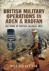 British Military Operations in Aden and Radfan: 100 Years of British Colonial Rule цена и информация | Исторические книги | kaup24.ee