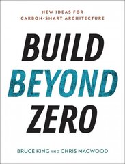 Build Beyond Zero: New Ideas for Carbon-Smart Architecture hind ja info | Arhitektuuriraamatud | kaup24.ee