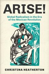 Arise!: Global Radicalism in the Era of the Mexican Revolution hind ja info | Ajalooraamatud | kaup24.ee