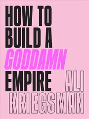 How to Build a Goddamn Empire: Advice on Creating Your Brand with High-Tech Smarts, Elbow Grease, Infinite Hustle, and a Whole Lotta Heart hind ja info | Eneseabiraamatud | kaup24.ee