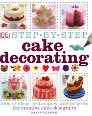 Step-by-Step Cake Decorating: 100s of Ideas, Techniques, and Projects for Creative Cake Designers hind ja info | Retseptiraamatud  | kaup24.ee