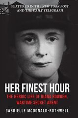 Her Finest Hour: The Heroic Life of Diana Rowden, Wartime Secret Agent цена и информация | Книги по социальным наукам | kaup24.ee