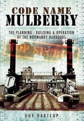 Code Name Mulberry: the Planning Building and Operation of the Normandy Harbours: The Planning Building and Operation of the Normandy Harbours цена и информация | Исторические книги | kaup24.ee