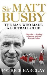 Sir Matt Busby: The Man Who Made a Football Club цена и информация | Биографии, автобиогафии, мемуары | kaup24.ee