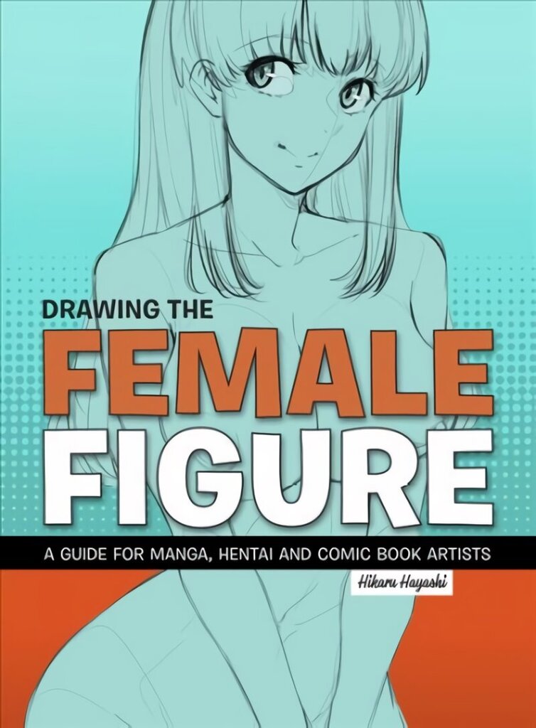 Drawing The Female Figure: A Guide for Manga, Hentai and Comic Book Artists Annotated edition hind ja info | Kunstiraamatud | kaup24.ee