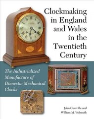 Clockmaking in England and Wales in the Twentieth Century: The Industrialized Manufacture of Domestic Mechanical Clocks цена и информация | Книги по социальным наукам | kaup24.ee