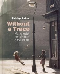 Without a Trace: Manchester and Salford in the 1960s цена и информация | Книги по фотографии | kaup24.ee