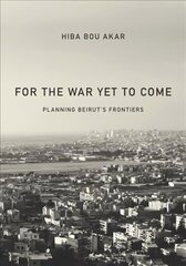 For the War Yet to Come: Planning Beirut's Frontiers hind ja info | Ühiskonnateemalised raamatud | kaup24.ee