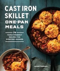 Cast Iron Skillet One-Pan Meals: 75 Family-Friendly Recipes for Everyday Dinners цена и информация | Книги рецептов | kaup24.ee