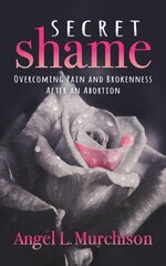 Secret Shame: Overcoming Pain and Brokenness After an Abortion hind ja info | Usukirjandus, religioossed raamatud | kaup24.ee