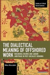 Dialectical Meaning of Offshored Work: Neoliberal Desires and Labour Arbitrage in Post-Socialist Romania цена и информация | Книги по социальным наукам | kaup24.ee