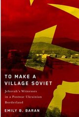 To Make a Village Soviet: Jehovah's Witnesses and the Transformation of a Postwar Ukrainian Borderland цена и информация | Исторические книги | kaup24.ee