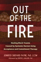 Out of the Fire: Healing Black Trauma Caused by Systemic Racism Using Acceptance and Commitment Therapy hind ja info | Ühiskonnateemalised raamatud | kaup24.ee