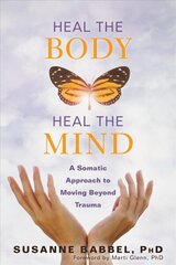 Heal the Body, Heal the Mind: A Somatic Approach to Moving Beyond Trauma цена и информация | Самоучители | kaup24.ee