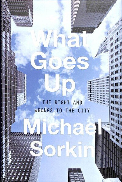 What Goes Up: The Right and Wrongs To the City цена и информация | Arhitektuuriraamatud | kaup24.ee