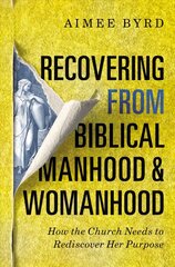 Recovering from Biblical Manhood and Womanhood: How the Church Needs to Rediscover Her Purpose: How the Church Needs to Rediscover Her Purpose цена и информация | Духовная литература | kaup24.ee