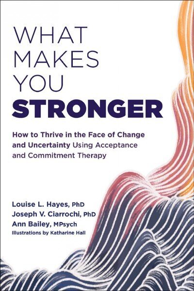 What Makes You Stronger: How to Thrive in the Face of Change and Uncertainty Using Acceptance and Commitment Therapy hind ja info | Eneseabiraamatud | kaup24.ee