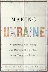 Making Ukraine: Negotiating, Contesting, and Drawing the Borders in the Twentieth Century hind ja info | Ajalooraamatud | kaup24.ee