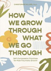 How We Grow Through What We Go Through: Self-Compassion Practices for Post-Traumatic Growth цена и информация | Самоучители | kaup24.ee