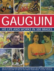 Gauguin His Life and Works in 500 Images: An illustrated exploration of the artist, his life and context, with a gallery of 300 of his finest paintings hind ja info | Kunstiraamatud | kaup24.ee