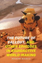 Future of Fallout, and Other Episodes in Radioactive World-Making hind ja info | Ajalooraamatud | kaup24.ee